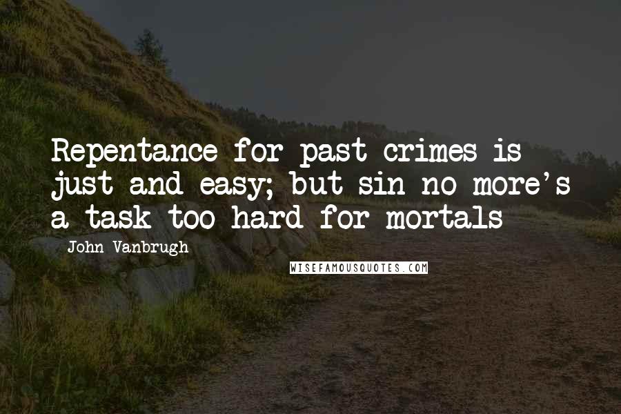 John Vanbrugh quotes: Repentance for past crimes is just and easy; but sin-no-more's a task too hard for mortals