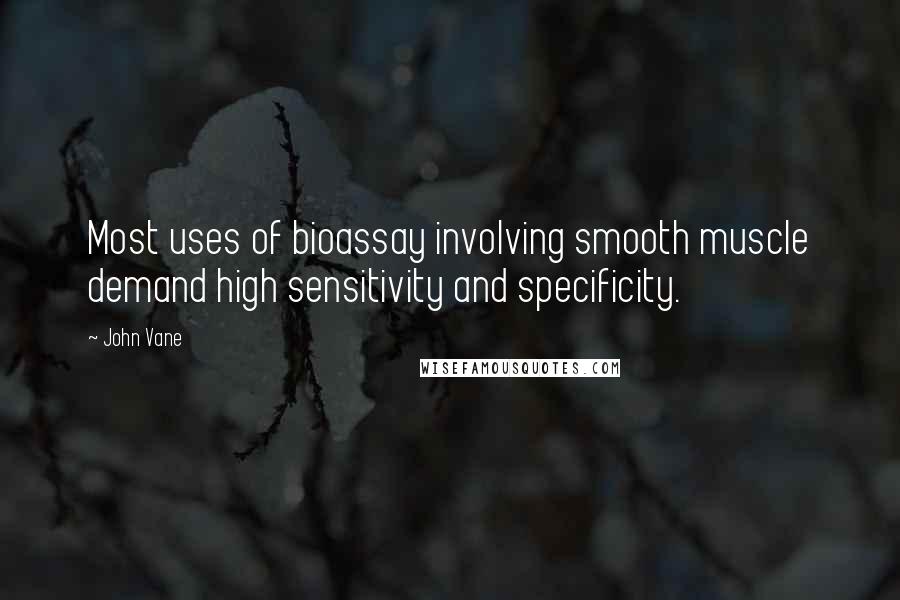 John Vane quotes: Most uses of bioassay involving smooth muscle demand high sensitivity and specificity.