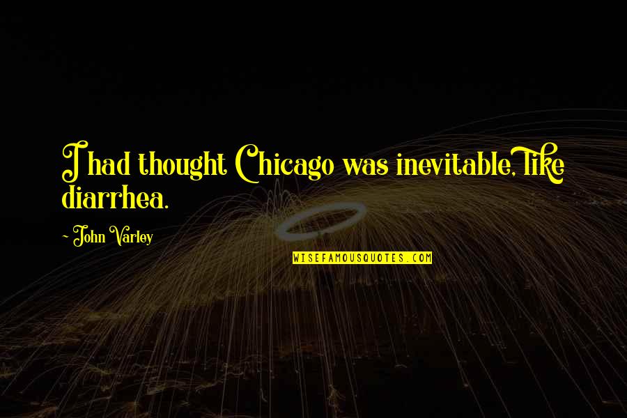 John Varley Quotes By John Varley: I had thought Chicago was inevitable, like diarrhea.