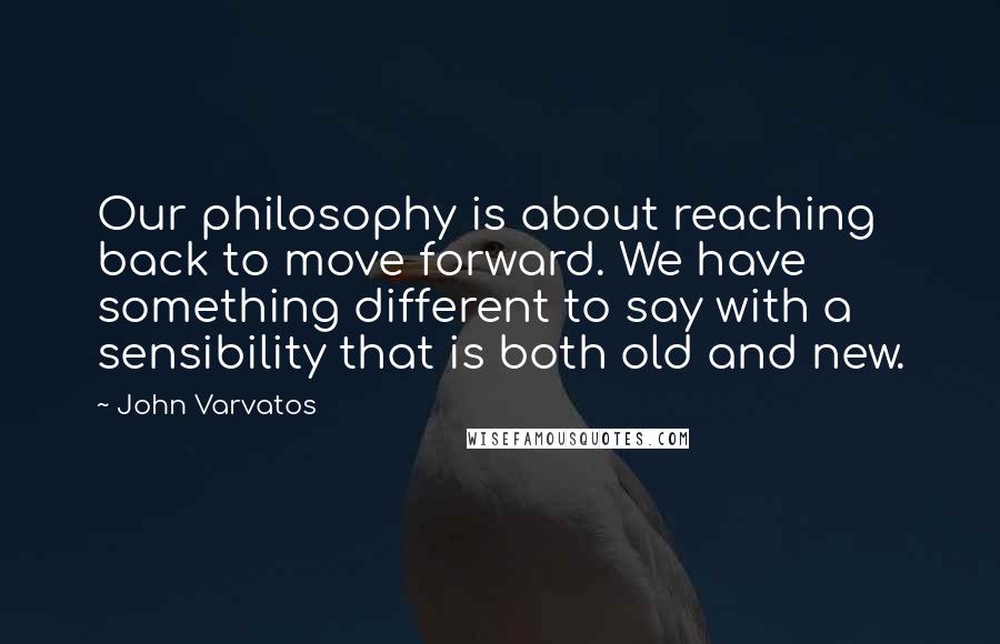 John Varvatos quotes: Our philosophy is about reaching back to move forward. We have something different to say with a sensibility that is both old and new. John Varvatos quotes: Our philosophy is about reaching back to move forward. We have something different to say with a sensibility that is both old and new.
