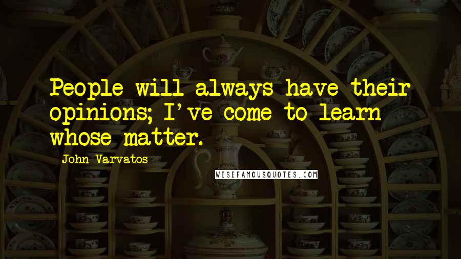 John Varvatos quotes: People will always have their opinions; I've come to learn whose matter. John Varvatos quotes: People will always have their opinions; I've come to learn whose matter.