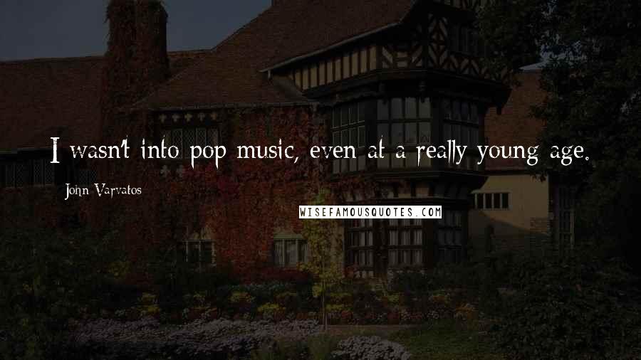 John Varvatos quotes: I wasn't into pop music, even at a really young age.