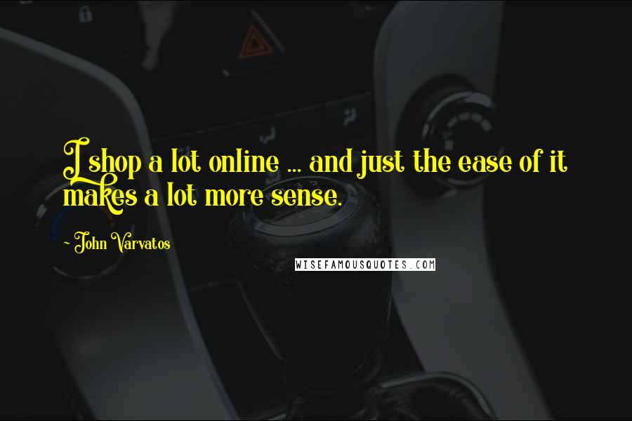 John Varvatos quotes: I shop a lot online ... and just the ease of it makes a lot more sense.