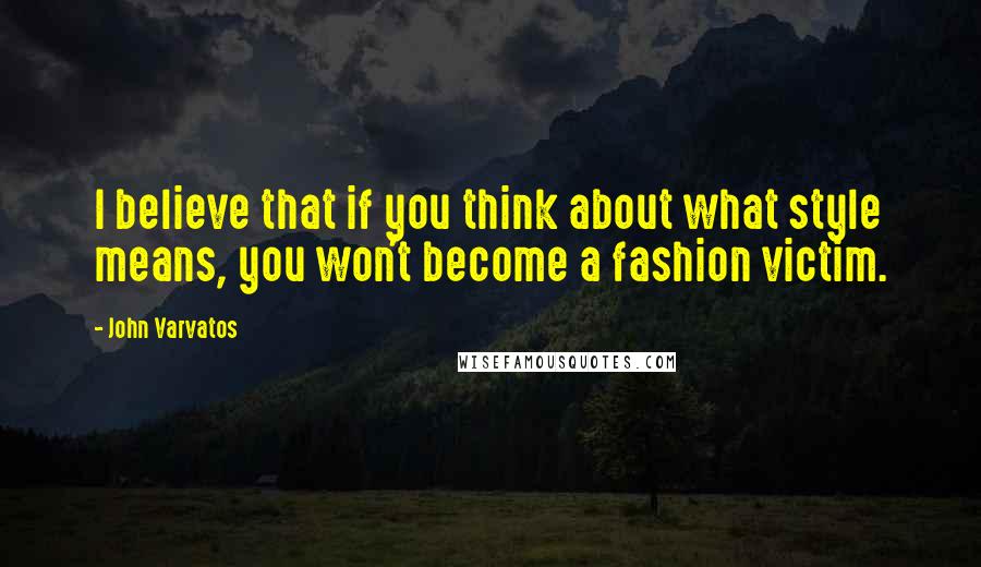 John Varvatos quotes: I believe that if you think about what style means, you won't become a fashion victim. John Varvatos quotes: I believe that if you think about what style means, you won't become a fashion victim.