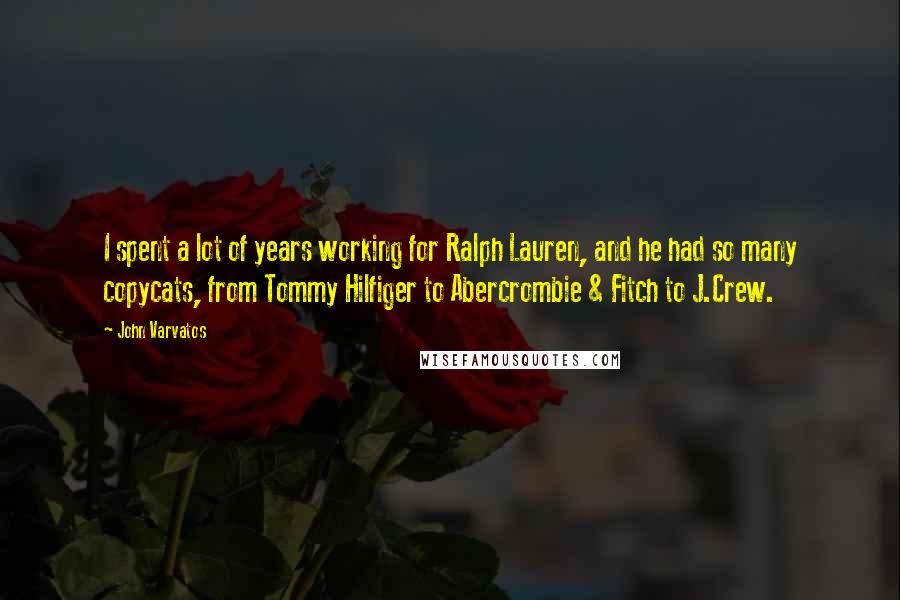 John Varvatos quotes: I spent a lot of years working for Ralph Lauren, and he had so many copycats, from Tommy Hilfiger to Abercrombie & Fitch to J.Crew. John Varvatos quotes: I spent a lot of years working for Ralph Lauren, and he had so many copycats, from Tommy Hilfiger to Abercrombie & Fitch to J.Crew.