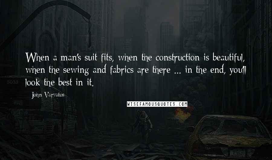 John Varvatos quotes: When a man's suit fits, when the construction is beautiful, when the sewing and fabrics are there ... in the end, you'll look the best in it. John Varvatos quotes: When a man's suit fits, when the construction is beautiful, when the sewing and fabrics are there ... in the end, you'll look the best in it.
