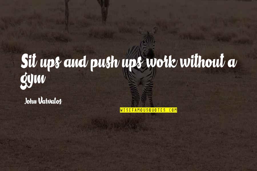 John Varvatos Quotes By John Varvatos: Sit-ups and push-ups work without a gym. John Varvatos Quotes By John Varvatos: Sit-ups and push-ups work without a gym.