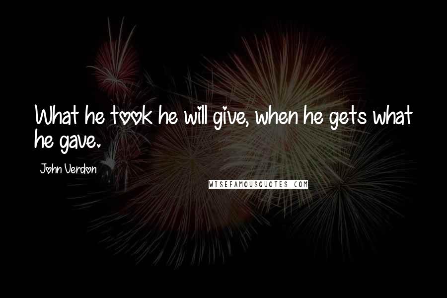 John Verdon quotes: What he took he will give, when he gets what he gave.