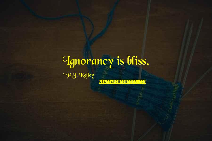 John Vesely Quotes By P.J. Kelley: Ignorancy is bliss.