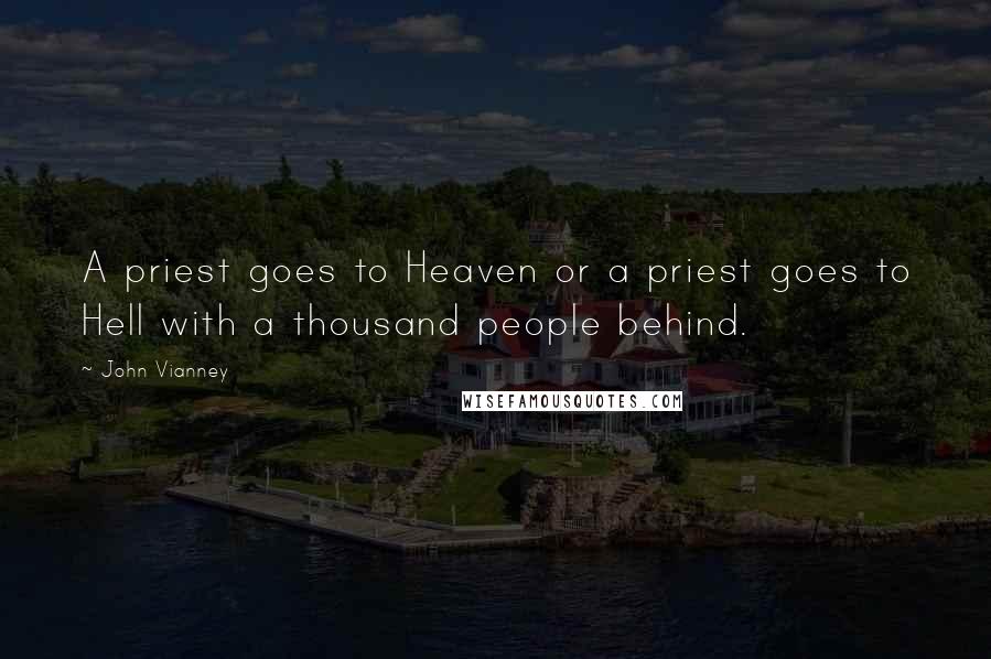 John Vianney quotes: A priest goes to Heaven or a priest goes to Hell with a thousand people behind.