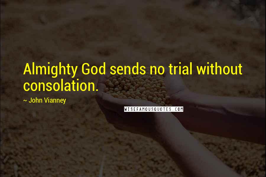 John Vianney quotes: Almighty God sends no trial without consolation.