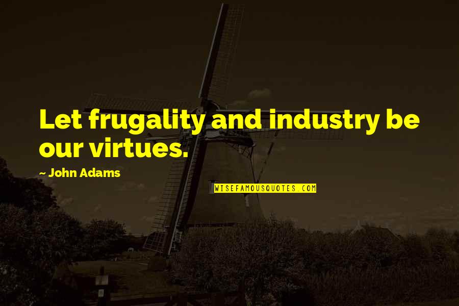 John Virtue Quotes By John Adams: Let frugality and industry be our virtues.