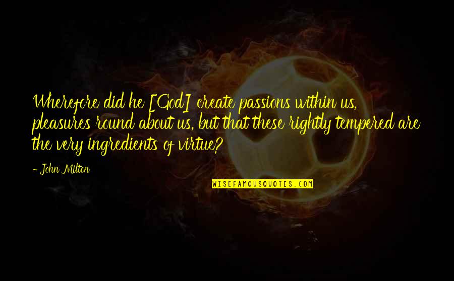 John Virtue Quotes By John Milton: Wherefore did he [God] create passions within us,