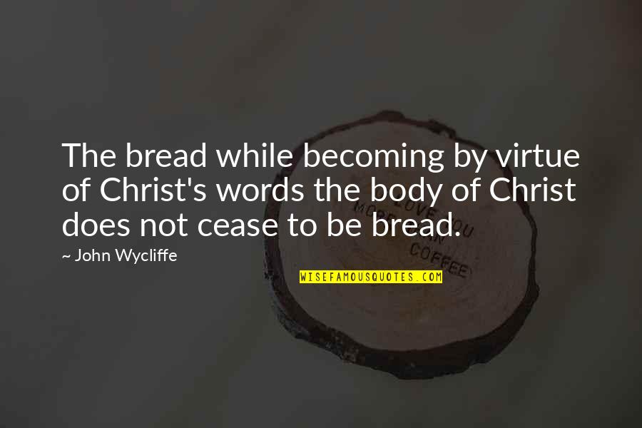 John Virtue Quotes By John Wycliffe: The bread while becoming by virtue of Christ's