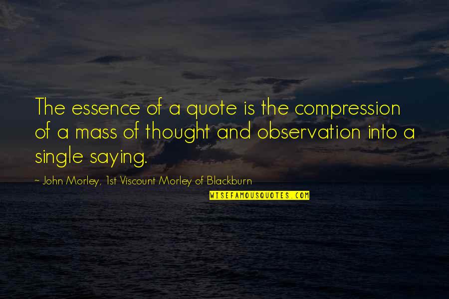 John Viscount Morley Quotes By John Morley, 1st Viscount Morley Of Blackburn: The essence of a quote is the compression