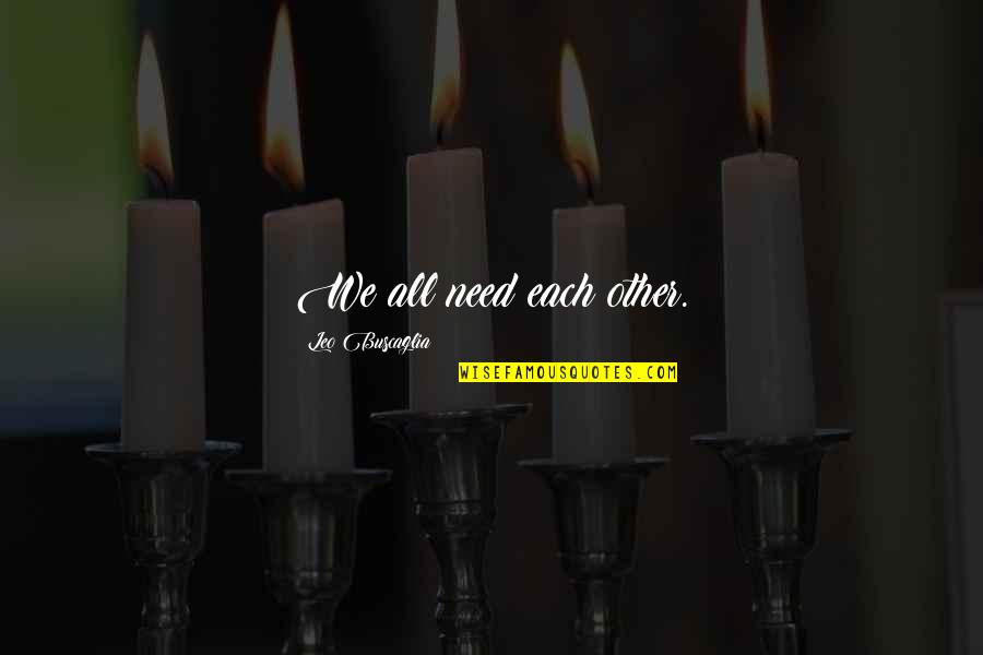 John Viscount Morley Quotes By Leo Buscaglia: We all need each other. John Viscount Morley Quotes By Leo Buscaglia: We all need each other.