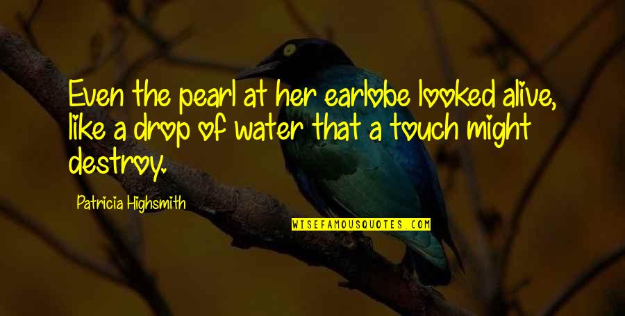 John Viscount Morley Quotes By Patricia Highsmith: Even the pearl at her earlobe looked alive,