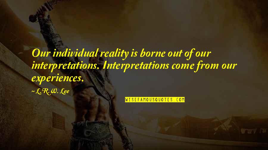 John Voelcker Quotes By L.R.W. Lee: Our individual reality is borne out of our John Voelcker Quotes By L.R.W. Lee: Our individual reality is borne out of our