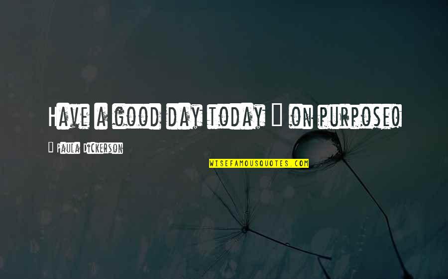 John Voelcker Quotes By Paula Dickerson: Have a good day today ~ on purpose! John Voelcker Quotes By Paula Dickerson: Have a good day today ~ on purpose!