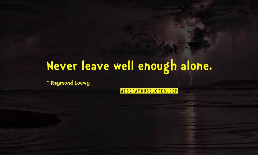 John Von Achen Quotes By Raymond Loewy: Never leave well enough alone. John Von Achen Quotes By Raymond Loewy: Never leave well enough alone.