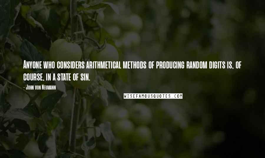 John Von Neumann quotes: Anyone who considers arithmetical methods of producing random digits is, of course, in a state of sin. John Von Neumann quotes: Anyone who considers arithmetical methods of producing random digits is, of course, in a state of sin.