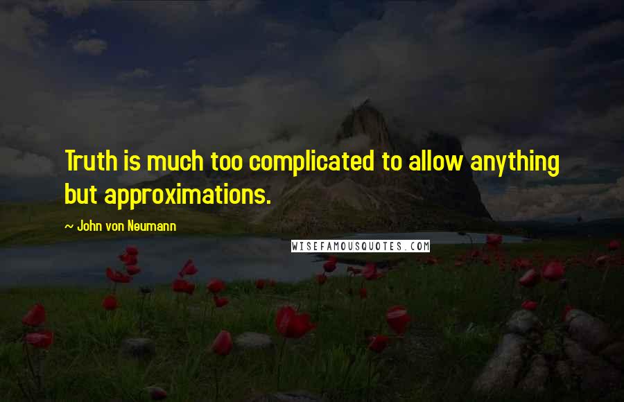 John Von Neumann quotes: Truth is much too complicated to allow anything but approximations.