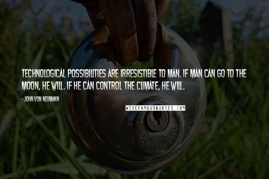 John Von Neumann quotes: Technological possibilities are irresistible to man. If man can go to the moon, he will. If he can control the climate, he will. John Von Neumann quotes: Technological possibilities are irresistible to man. If man can go to the moon, he will. If he can control the climate, he will.