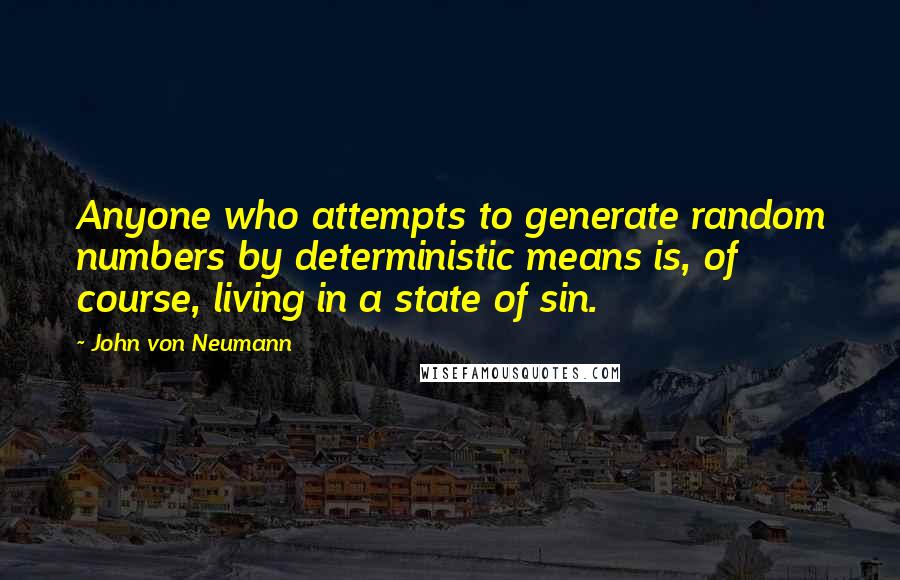 John Von Neumann quotes: Anyone who attempts to generate random numbers by deterministic means is, of course, living in a state of sin.