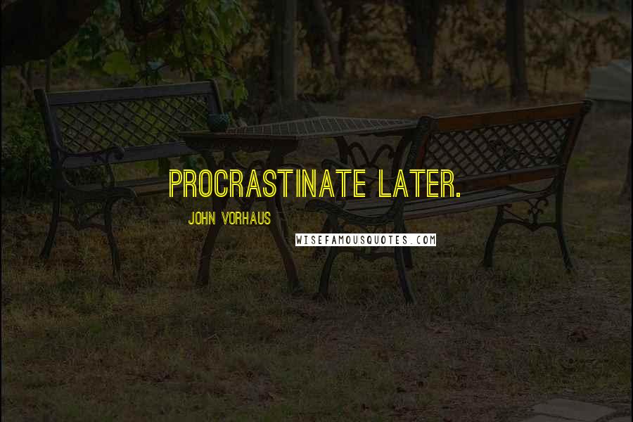 John Vorhaus quotes: Procrastinate later.