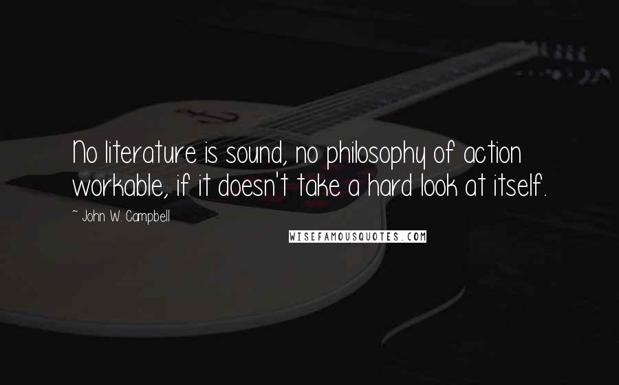 John W. Campbell quotes: No literature is sound, no philosophy of action workable, if it doesn't take a hard look at itself.