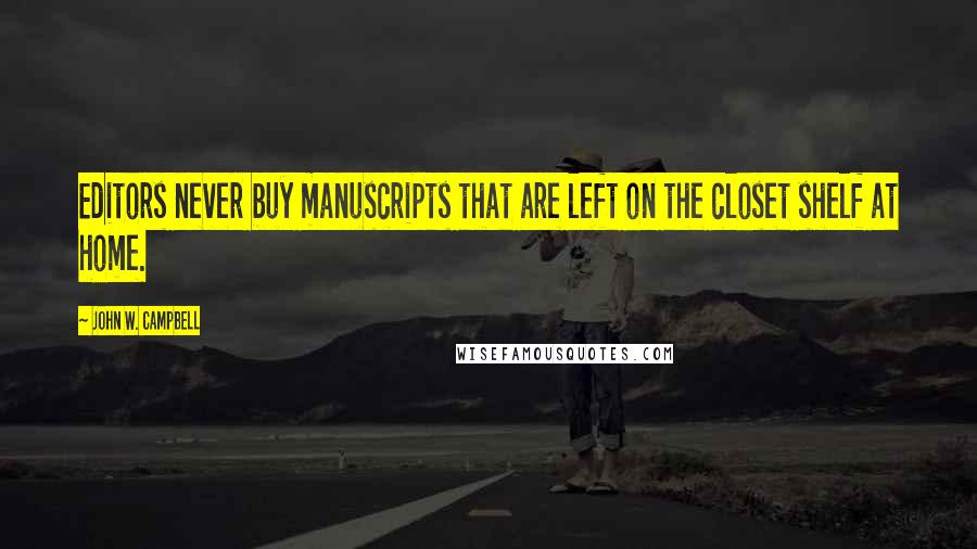 John W. Campbell quotes: Editors never buy manuscripts that are left on the closet shelf at home.