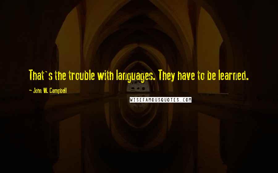 John W. Campbell quotes: That's the trouble with languages. They have to be learned.