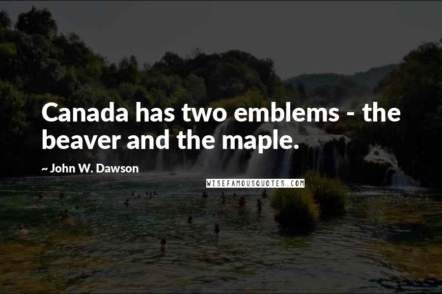 John W. Dawson quotes: Canada has two emblems - the beaver and the maple.
