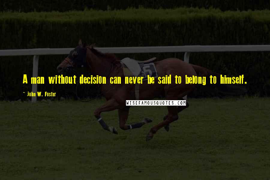 John W. Foster quotes: A man without decision can never be said to belong to himself.