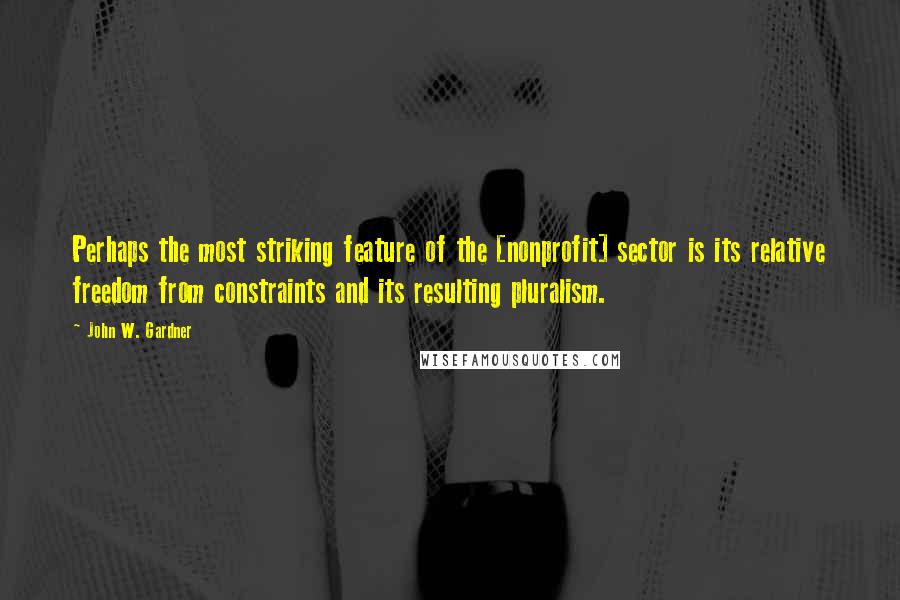 John W. Gardner quotes: Perhaps the most striking feature of the [nonprofit] sector is its relative freedom from constraints and its resulting pluralism.