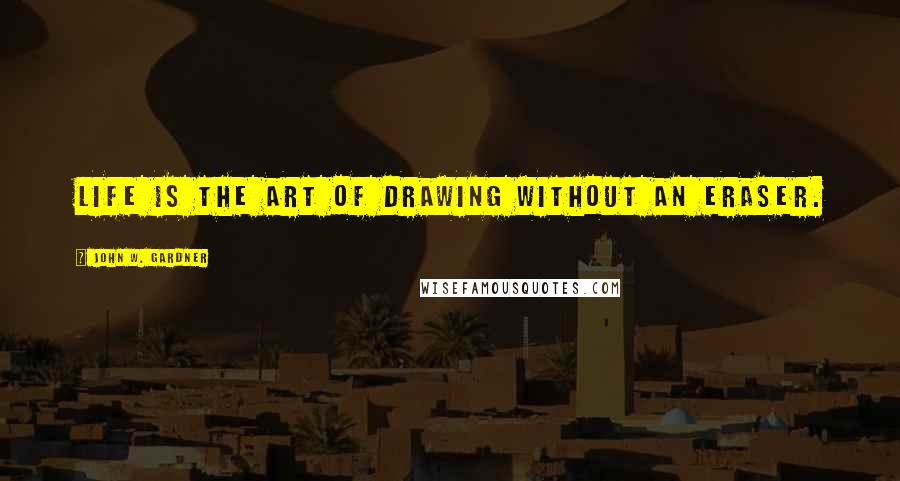 John W. Gardner quotes: Life is the art of drawing without an eraser.