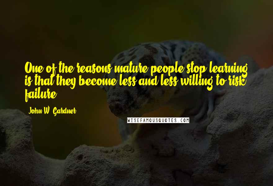 John W. Gardner quotes: One of the reasons mature people stop learning is that they become less and less willing to risk failure.