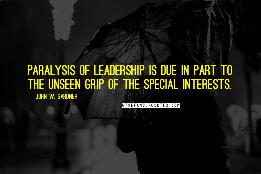 John W. Gardner quotes: Paralysis of leadership is due in part to the unseen grip of the special interests.