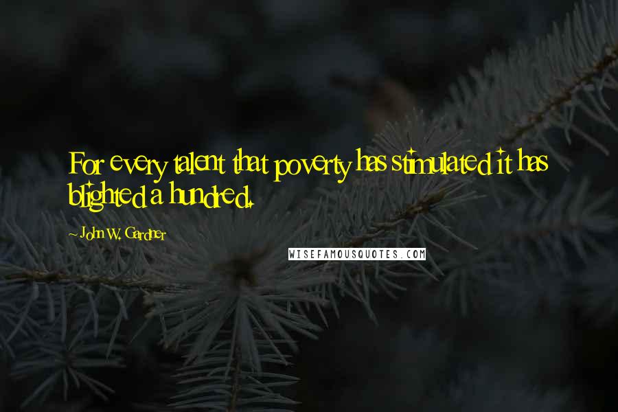 John W. Gardner quotes: For every talent that poverty has stimulated it has blighted a hundred.