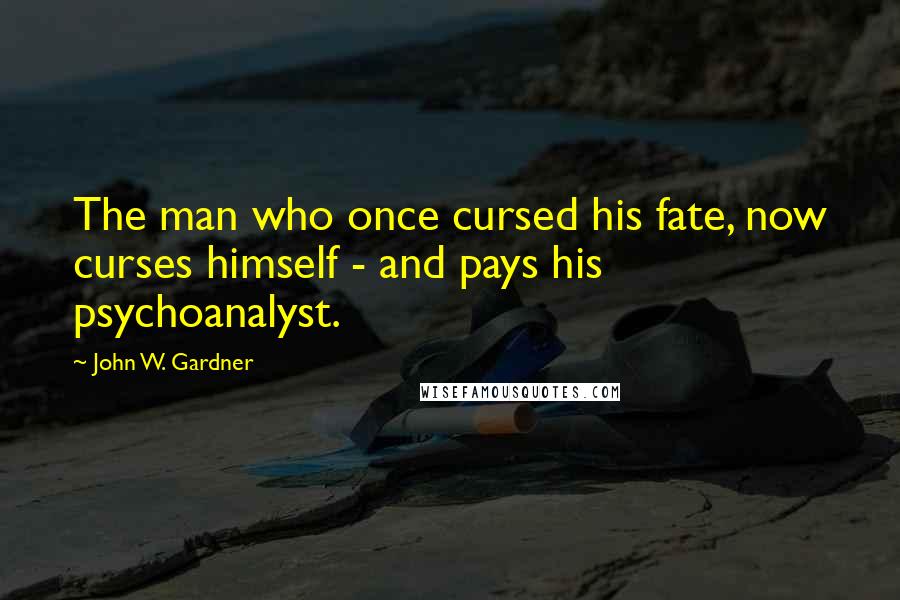 John W. Gardner quotes: The man who once cursed his fate, now curses himself - and pays his psychoanalyst.