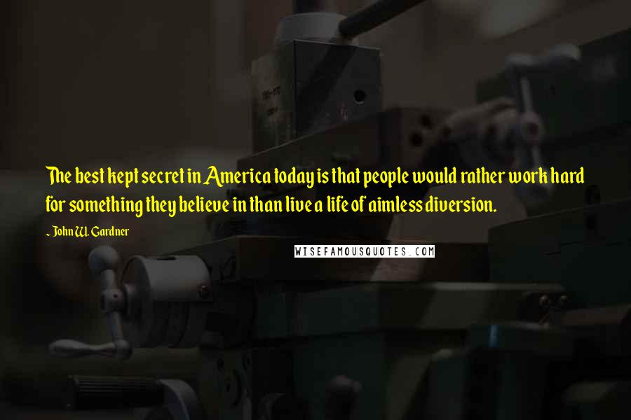 John W. Gardner quotes: The best kept secret in America today is that people would rather work hard for something they believe in than live a life of aimless diversion.