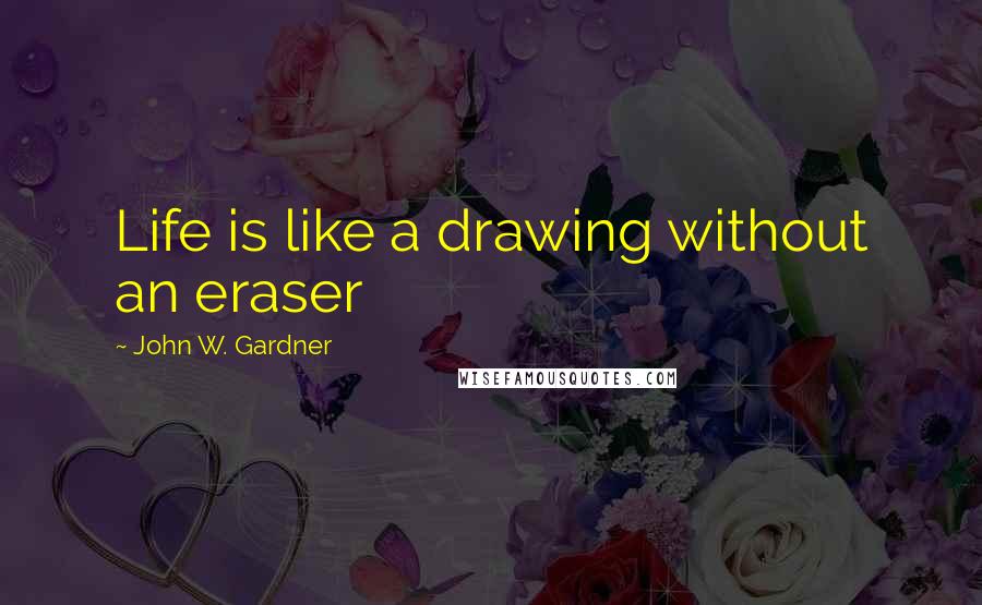 John W. Gardner quotes: Life is like a drawing without an eraser