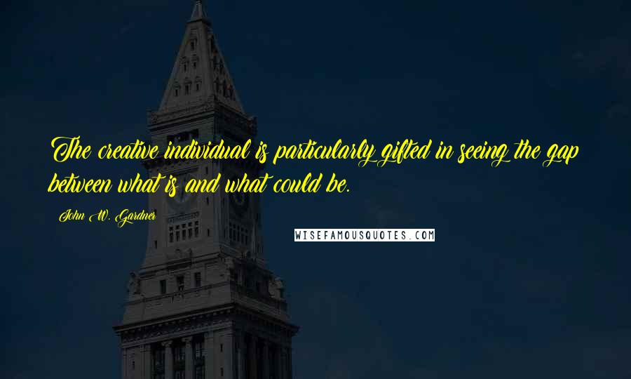 John W. Gardner quotes: The creative individual is particularly gifted in seeing the gap between what is and what could be.