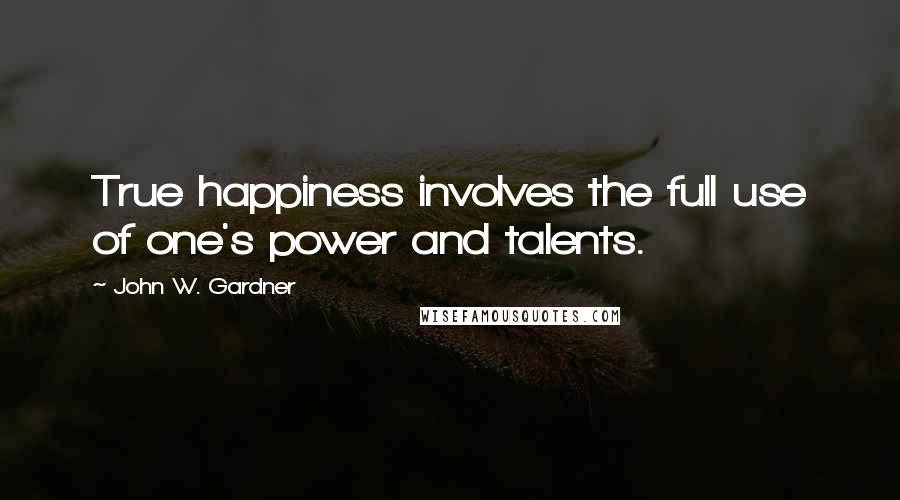 John W. Gardner quotes: True happiness involves the full use of one's power and talents.