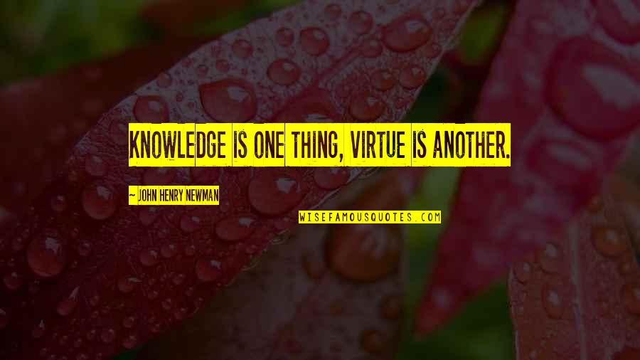 John W Henry Quotes By John Henry Newman: Knowledge is one thing, virtue is another.