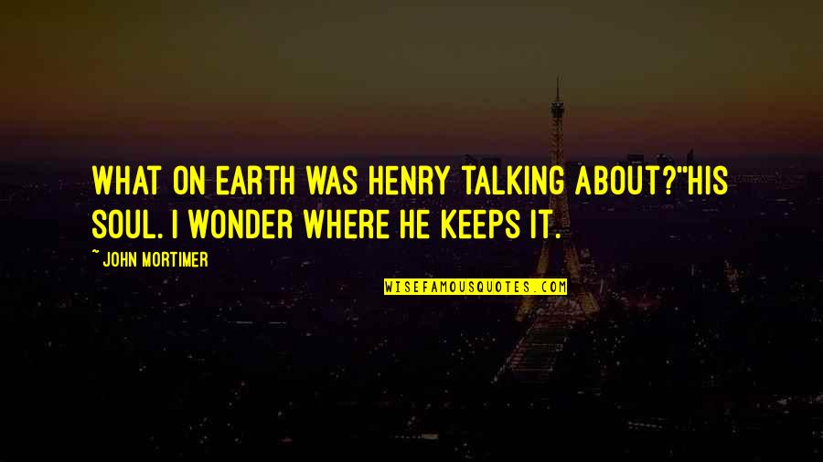 John W Henry Quotes By John Mortimer: What on earth was Henry talking about?''His soul.