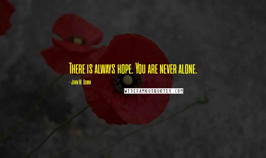 John W. Quinn quotes: There is always hope. You are never alone.