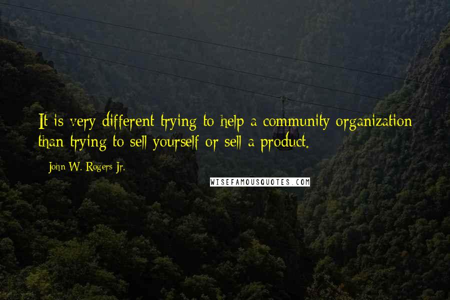 John W. Rogers Jr. quotes: It is very different trying to help a community organization than trying to sell yourself or sell a product.