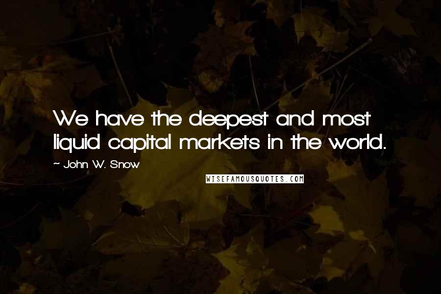 John W. Snow quotes: We have the deepest and most liquid capital markets in the world.