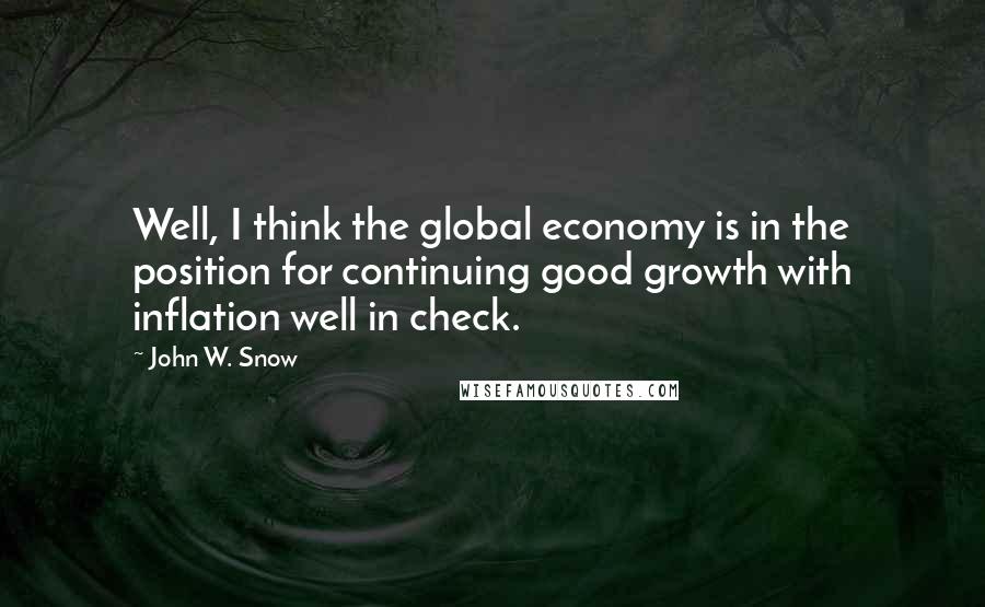 John W. Snow quotes: Well, I think the global economy is in the position for continuing good growth with inflation well in check.